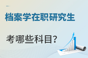 檔案學(xué)在職研究生考哪些科目?