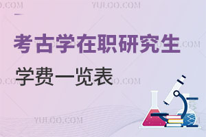 考古學(xué)在職研究生學(xué)費(fèi)一覽表