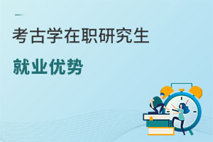 考古學在職研究生就業(yè)優(yōu)勢