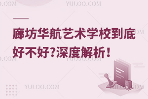 廊坊華航藝術學校到底好不好?深度解析！