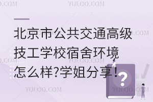 北京市公共交通高級技工學(xué)校宿舍環(huán)境怎么樣?學(xué)姐分享！