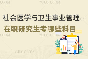 社會(huì)醫(yī)學(xué)與衛(wèi)生事業(yè)管理在職研究生考哪些科目