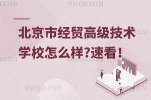 北京市經(jīng)貿(mào)高級技術(shù)學(xué)校怎么樣?速看！