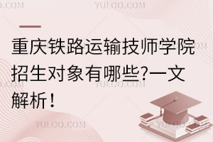 重慶鐵路運輸技師學(xué)院招生對象有哪些?一文解析！