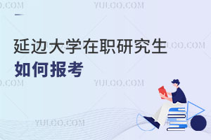 延邊大學(xué)在職研究生如何報(bào)考