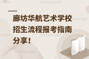 廊坊華航藝術學校招生流程，報考指南分享！