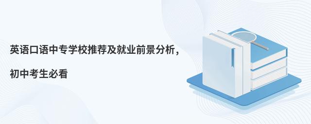 英語口語中專學(xué)校推薦及就業(yè)前景分析,初中考生必看