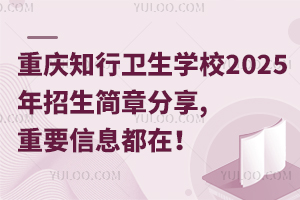 重慶知行衛(wèi)生學(xué)校2025年招生簡(jiǎn)章分享,重要信息都在！