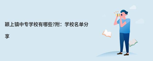 穎上鎮(zhèn)中專學校有哪些?附:學校名單分享