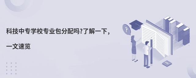 科技中專學(xué)校專業(yè)包分配嗎?了解一下,一文速覽