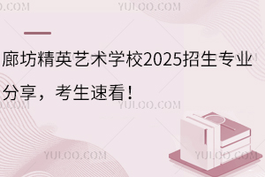 廊坊精英藝術(shù)學(xué)校2025招生專業(yè)分享，考生速看！