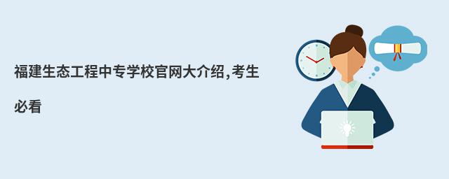 福建生態(tài)工程中專學(xué)校官網(wǎng)大介紹,考生必看