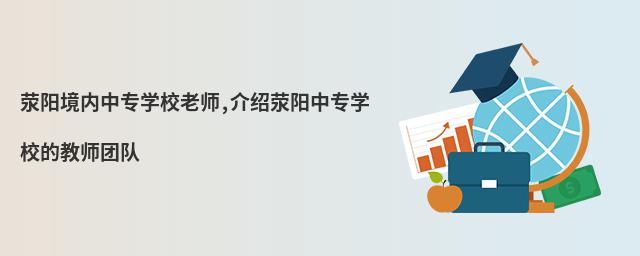 滎陽(yáng)境內(nèi)中專學(xué)校老師,介紹滎陽(yáng)中專學(xué)校的教師團(tuán)隊(duì)