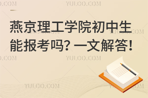燕京理工學院初中生能報考嗎？一文解答！