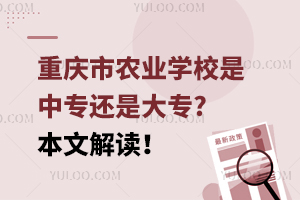重慶市農(nóng)業(yè)學(xué)校是中專還是大專?本文解讀！
