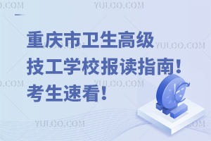 重慶市衛(wèi)生高級(jí)技工學(xué)校報(bào)讀指南！考生速看