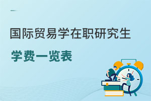 國(guó)際貿(mào)易學(xué)在職研究生學(xué)費(fèi)一覽表