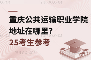 重慶公共運輸職業(yè)學院地址在哪里?25考生參考！