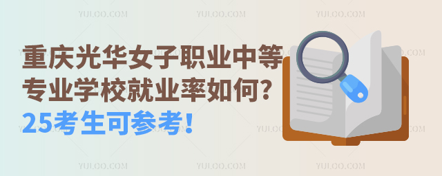 重慶光華女子職業(yè)中等專業(yè)學(xué)校就業(yè)率如何?25考生可參考！