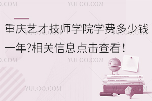重慶藝才技師學院學費多少錢一年?相關信息點擊查看！