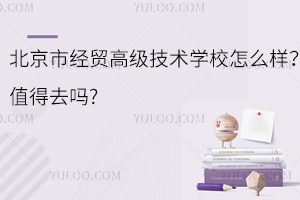 北京市經(jīng)貿(mào)高級技術(shù)學(xué)校怎么樣？值得去嗎?