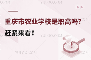 重慶市農(nóng)業(yè)學(xué)校是職高嗎？趕緊來看！