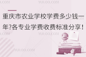 重慶市農(nóng)業(yè)學(xué)校學(xué)費(fèi)多少錢(qián)一年?各專(zhuān)業(yè)學(xué)費(fèi)收費(fèi)標(biāo)準(zhǔn)分享！
