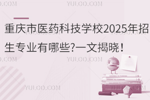 重慶市醫(yī)藥科技學(xué)校2025年招生專業(yè)有哪些?一文揭曉！