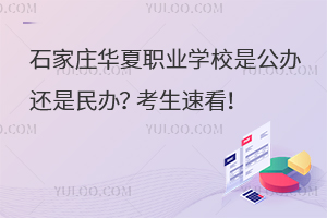 石家莊華夏職業(yè)學(xué)校是公辦還是民辦？考生速看！