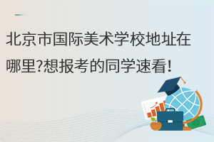 北京市國際美術(shù)學(xué)校地址在哪里?想報(bào)考的同學(xué)速看！