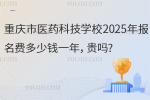 重慶市醫(yī)藥科技學(xué)校2025年報(bào)名費(fèi)多少錢一年，貴嗎?