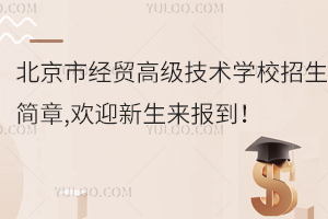 北京市經(jīng)貿高級技術學校招生簡章,歡迎新生來報到！
