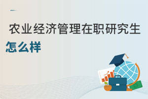 農(nóng)業(yè)經(jīng)濟(jì)管理在職研究生怎么樣
