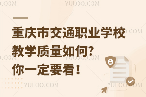 重慶市交通職業(yè)學(xué)校教學(xué)質(zhì)量如何?你一定要看！