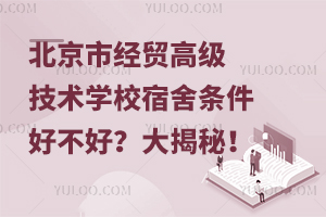 北京市經(jīng)貿(mào)高級(jí)技術(shù)學(xué)校宿舍條件好不好？大揭秘！