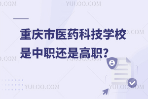 重慶市醫(yī)藥科技學(xué)校是中職還是高職？