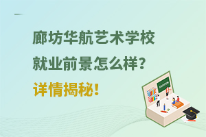 廊坊華航藝術學校就業(yè)前景怎么樣？詳情揭秘！