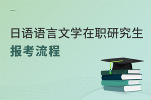 日語語言文學(xué)在職研究生報(bào)考流程