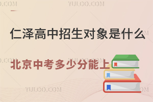 仁澤高中招生對象是什么？2025年北京中考多少分能上？