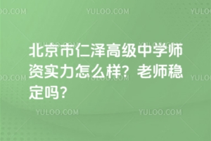北京市仁澤高級中學(xué)師資實力怎么樣？老師穩(wěn)定嗎？