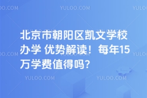 北京市朝陽區(qū)凱文學(xué)校辦學(xué)優(yōu)勢解讀！每年15萬學(xué)費(fèi)值得嗎？