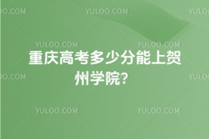 2025年重慶高考多少分能上賀州學(xué)院？附2022 - 2024年錄取分?jǐn)?shù)線及位次