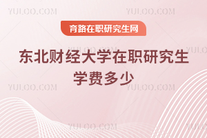 東北財(cái)經(jīng)大學(xué)在職研究生學(xué)費(fèi)多少
