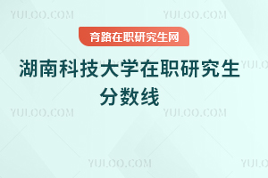 湖南科技大學(xué)在職研究生分?jǐn)?shù)線