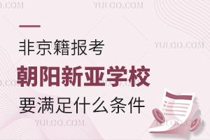 2025年非京籍報(bào)考朝陽(yáng)新亞學(xué)校要滿足什么條件？