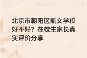 北京市朝陽區(qū)凱文學(xué)校好不好？在校生家長真實(shí)評價(jià)分享