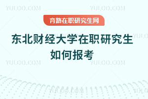 東北財(cái)經(jīng)大學(xué)在職研究生如何報(bào)考