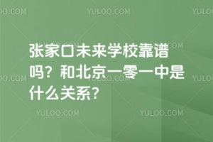 張家口未來學(xué)校靠譜嗎？和北京一零一中是什么關(guān)系？