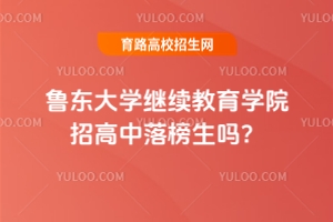 魯東大學(xué)繼續(xù)教育學(xué)院招高中落榜生嗎？