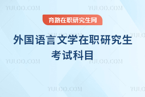 外國(guó)語(yǔ)言文學(xué)在職研究生考哪些科目